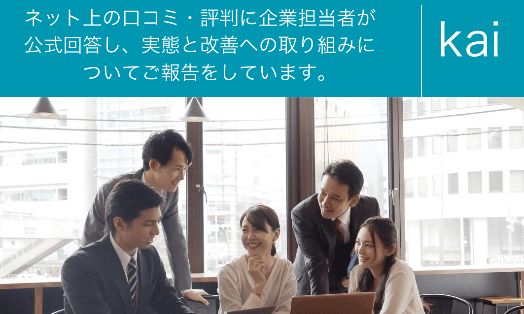 ネット上の口コミ・評判に企業担当者が公式回答し、実態と改善への取り組みについてご報告しています。